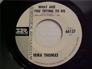 IRMA THOMAS What Are You Trying To Do NORTHERN SOUL 45