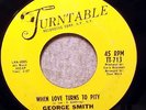 SOUL 45 - GEORGE SMITH - WHEN LOVE TURNS TO PITY / I'VE HAD IT