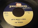 THE WHEELS - LETS HAVE A BALL - RARE DOO WOP R&B 45 ON PREMIUM