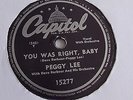 Peggy Lee - 78rpm single 10-inch – Capitol #15277 You Was Right, Baby