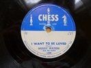 MUDDY WATERS 78 CHESS 1596 I WANT TO BE LOVED