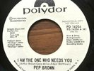 PEP BROWN I Am The One Who Needs You POLYDOR PD 14204 SOUL Promo 45 RARE