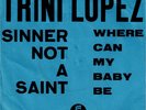 7 45 Trini Lopez-Sinner Not A Saint / Where Can My Baby Be GERMANY
